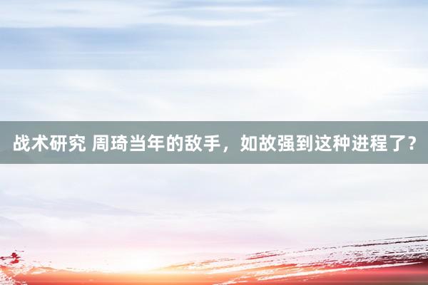 战术研究 周琦当年的敌手，如故强到这种进程了？