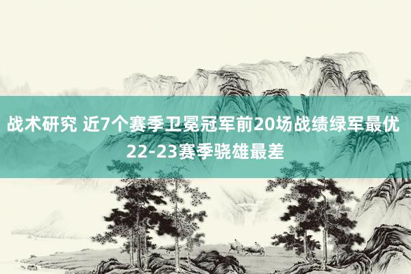 战术研究 近7个赛季卫冕冠军前20场战绩绿军最优 22-23赛季骁雄最差