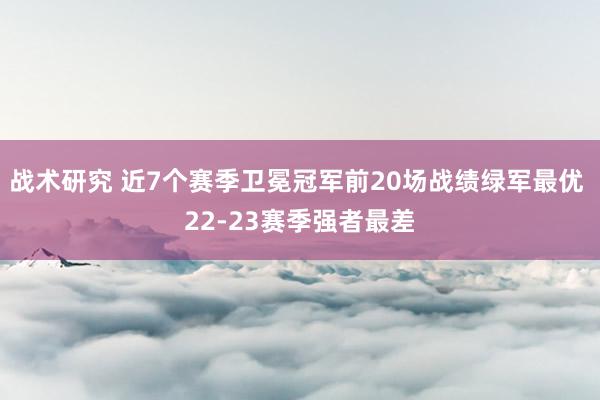 战术研究 近7个赛季卫冕冠军前20场战绩绿军最优 22-23赛季强者最差