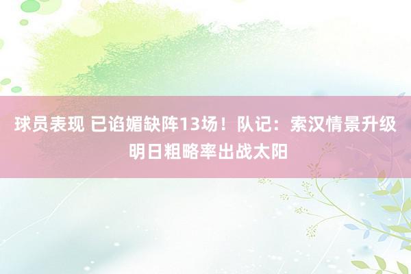 球员表现 已谄媚缺阵13场！队记：索汉情景升级 明日粗略率出战太阳