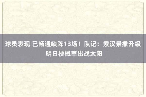 球员表现 已畅通缺阵13场！队记：索汉景象升级 明日梗概率出战太阳