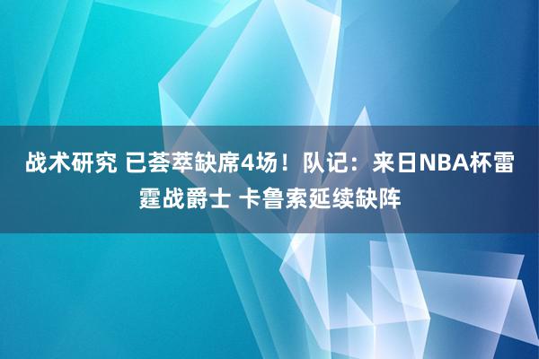 战术研究 已荟萃缺席4场！队记：来日NBA杯雷霆战爵士 卡鲁索延续缺阵