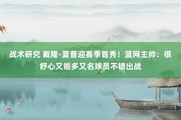 战术研究 戴隆-夏普迎赛季首秀！篮网主帅：很舒心又能多又名球员不错出战