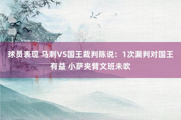 球员表现 马刺VS国王裁判陈说：1次漏判对国王有益 小萨夹臂文班未吹