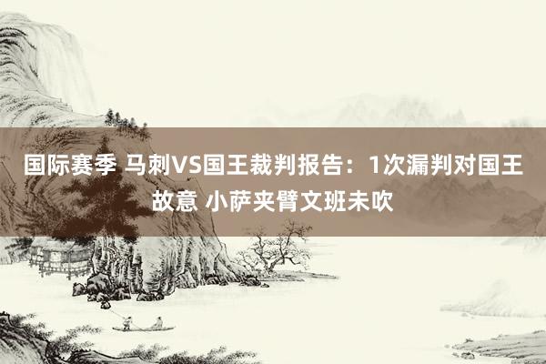 国际赛季 马刺VS国王裁判报告：1次漏判对国王故意 小萨夹臂文班未吹