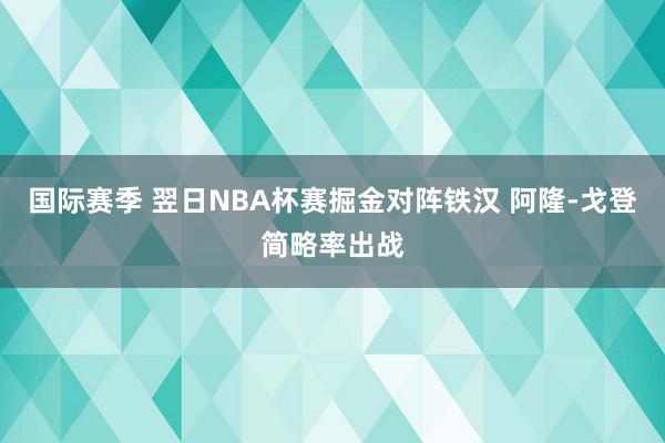 国际赛季 翌日NBA杯赛掘金对阵铁汉 阿隆-戈登简略率出战