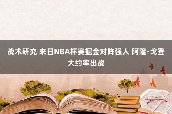 战术研究 来日NBA杯赛掘金对阵强人 阿隆-戈登大约率出战