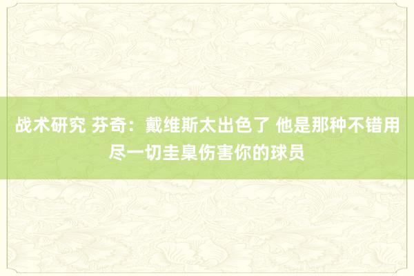 战术研究 芬奇：戴维斯太出色了 他是那种不错用尽一切圭臬伤害你的球员