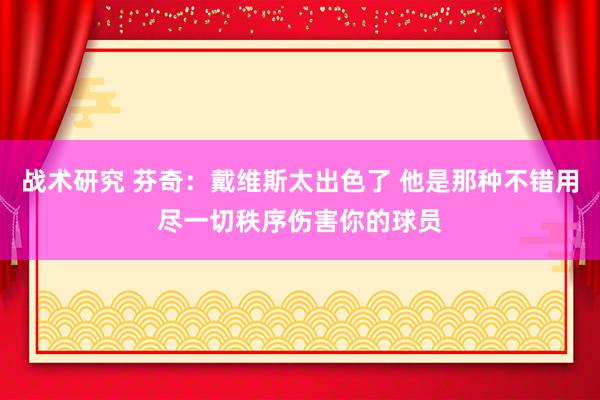 战术研究 芬奇：戴维斯太出色了 他是那种不错用尽一切秩序伤害你的球员